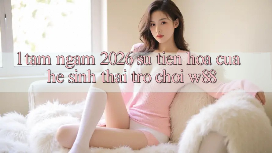 1. Tầm Ngắm 2026: Sự Tiến Hóa Của Hệ Sinh Thái Trò chơi W88
