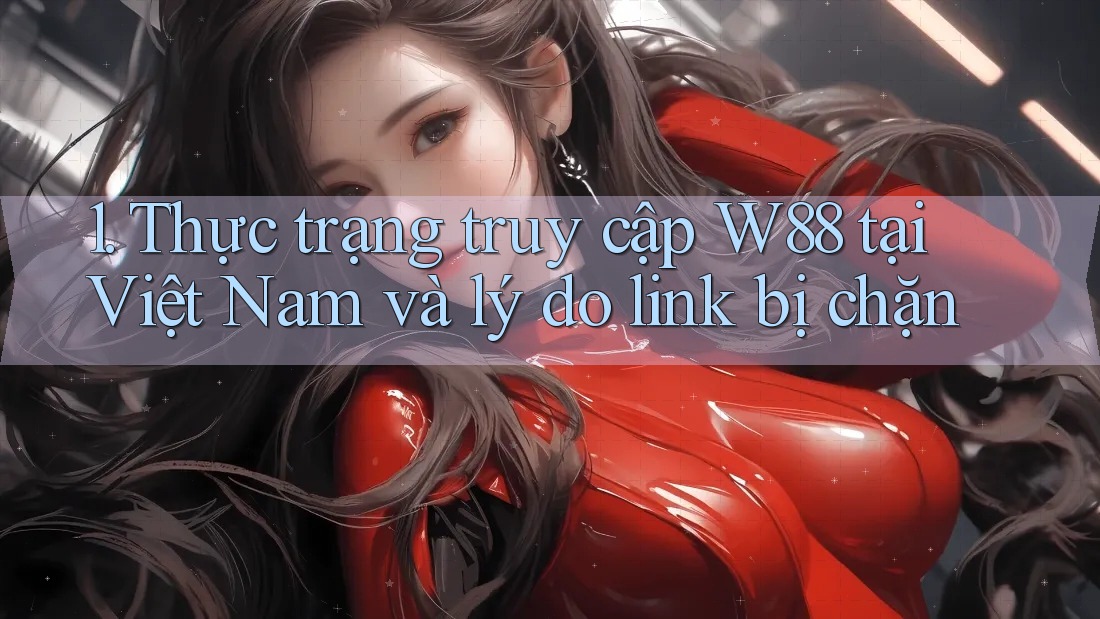 1. Thực trạng truy cập W88 tại Việt Nam và lý do link bị chặn