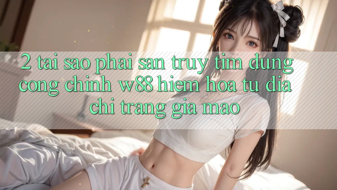 2. Tại Sao Phải Săn truy tìm Đúng “Cổng Chính” W88? Hiểm Họa Từ Địa chỉ trang Giả Mạo 2. Tại Sao Phải Săn truy tìm Đúng “Cổng Chính” W88? Hiểm Họa Từ Địa chỉ trang Giả Mạo