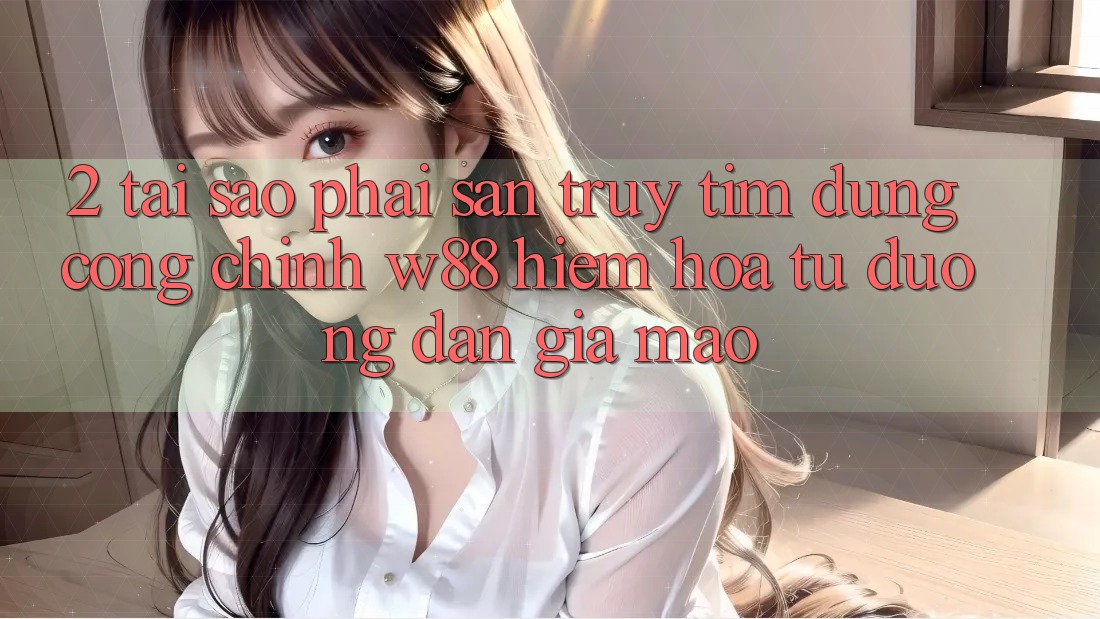 2. Tại Sao Phải Săn truy tìm Đúng “Cổng Chính” W88? Hiểm Họa Từ Đường dẫn Giả Mạo