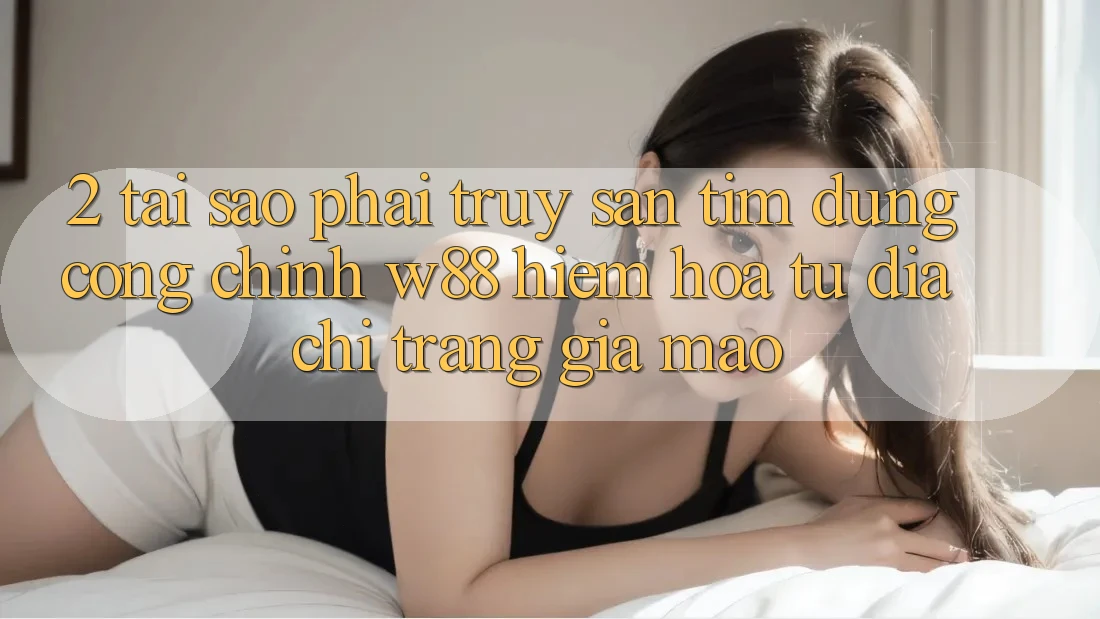 2. Tại Sao Phải Truy săn tìm Đúng “Cổng Chính” W88? Hiểm Họa Từ Địa chỉ trang Giả Mạo