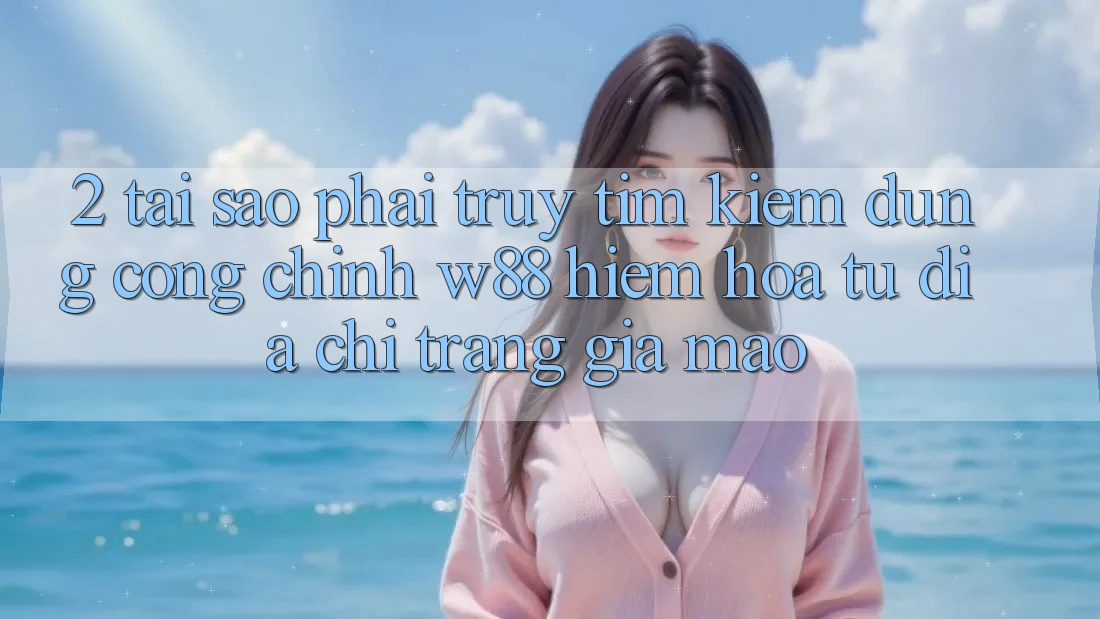 2. Tại Sao Phải Truy tìm kiếm Đúng “Cổng Chính” W88? Hiểm Họa Từ Địa chỉ trang Giả Mạo 2. Tại Sao Phải Truy tìm kiếm Đúng “Cổng Chính” W88? Hiểm Họa Từ Địa chỉ trang Giả Mạo