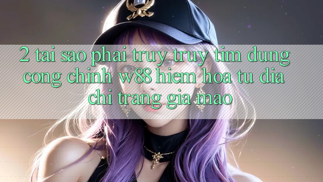 2. Tại Sao Phải Truy truy tìm Đúng “Cổng Chính” W88? Hiểm Họa Từ Địa chỉ trang Giả Mạo 2. Tại Sao Phải Truy truy tìm Đúng “Cổng Chính” W88? Hiểm Họa Từ Địa chỉ trang Giả Mạo