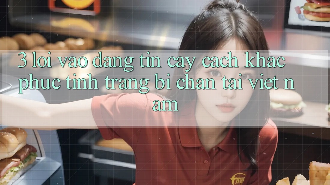 3. Lối Vào Đáng tin cậy: Cách Khắc Phục Tình Trạng Bị Chặn Tại Việt Nam 3. Lối Vào Đáng tin cậy: Cách Khắc Phục Tình Trạng Bị Chặn Tại Việt Nam