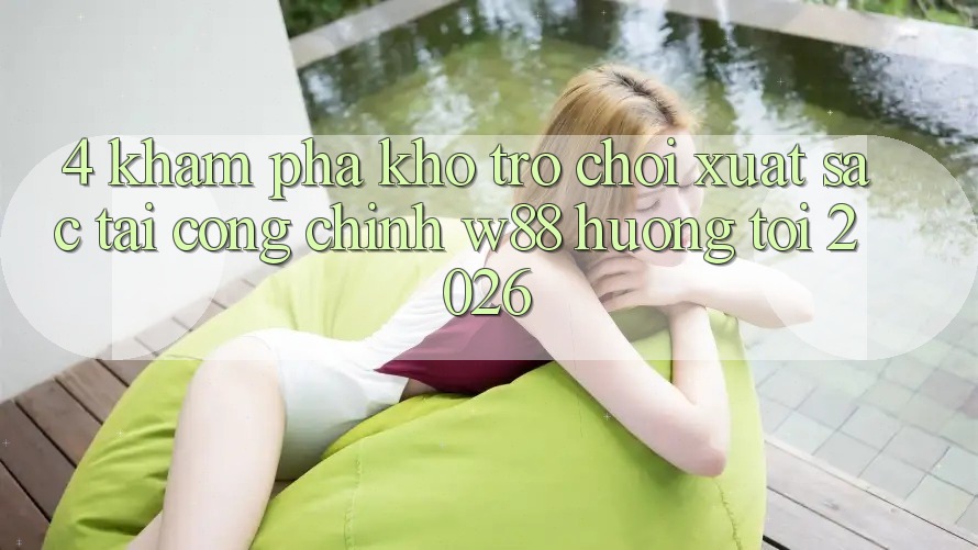 4. Khám Phá Kho Trò chơi Xuất sắc Tại Cổng Chính W88 Hướng Tới 2026