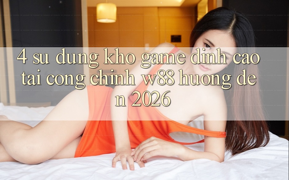 4. Sử dụng Kho Game Đỉnh Cao Tại Cổng Chính W88 Hướng Đến 2026
