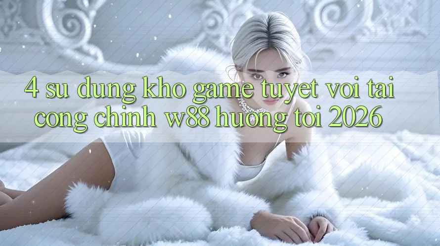4. Sử dụng Kho Game Tuyệt vời Tại Cổng Chính W88 Hướng Tới 2026