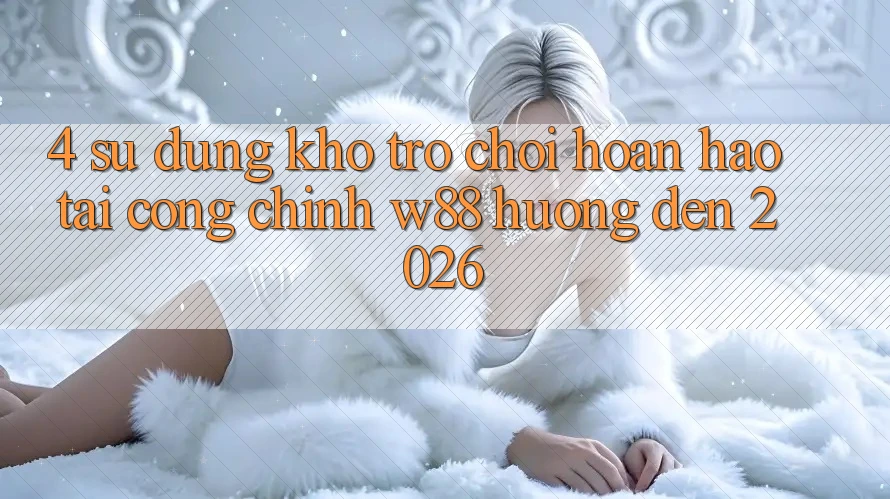 4. Sử dụng Kho Trò chơi Hoàn hảo Tại Cổng Chính W88 Hướng Đến 2026