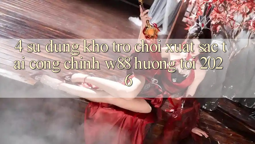 4. Sử dụng Kho Trò chơi Xuất sắc Tại Cổng Chính W88 Hướng Tới 2026