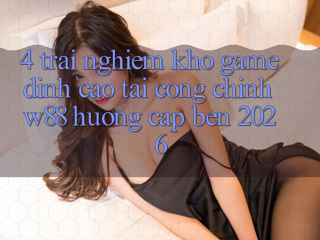4. Trải nghiệm Kho Game Đỉnh Cao Tại Cổng Chính W88 Hướng Cập bến 2026