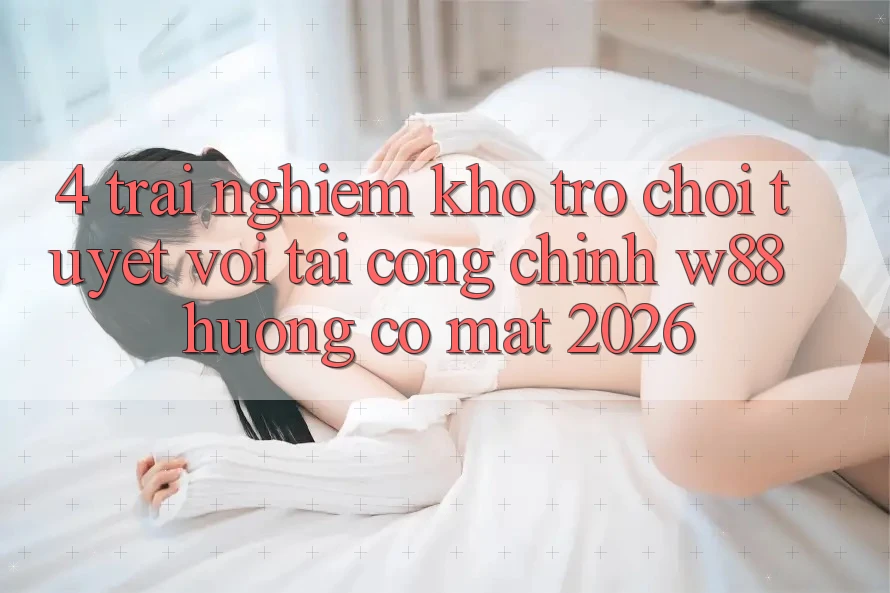 4. Trải nghiệm Kho Trò chơi Tuyệt vời Tại Cổng Chính W88 Hướng Có mặt 2026