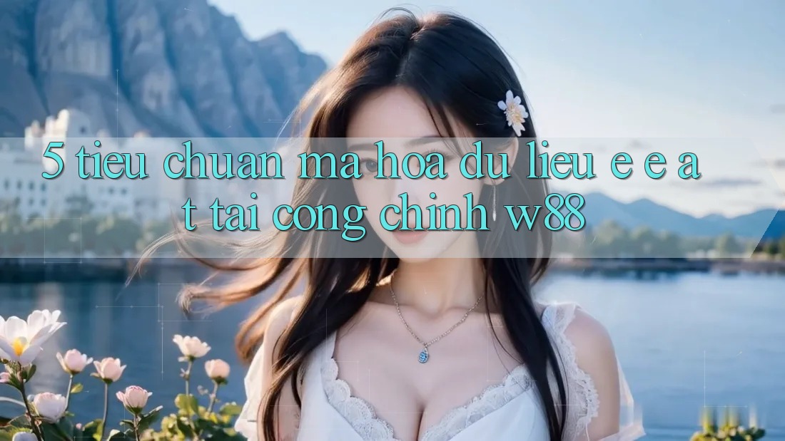 5. Tiêu Chuẩn Mã hóa dữ liệu E-E-A-T Tại Cổng Chính W88 5. Tiêu Chuẩn Mã hóa dữ liệu E-E-A-T Tại Cổng Chính W88
