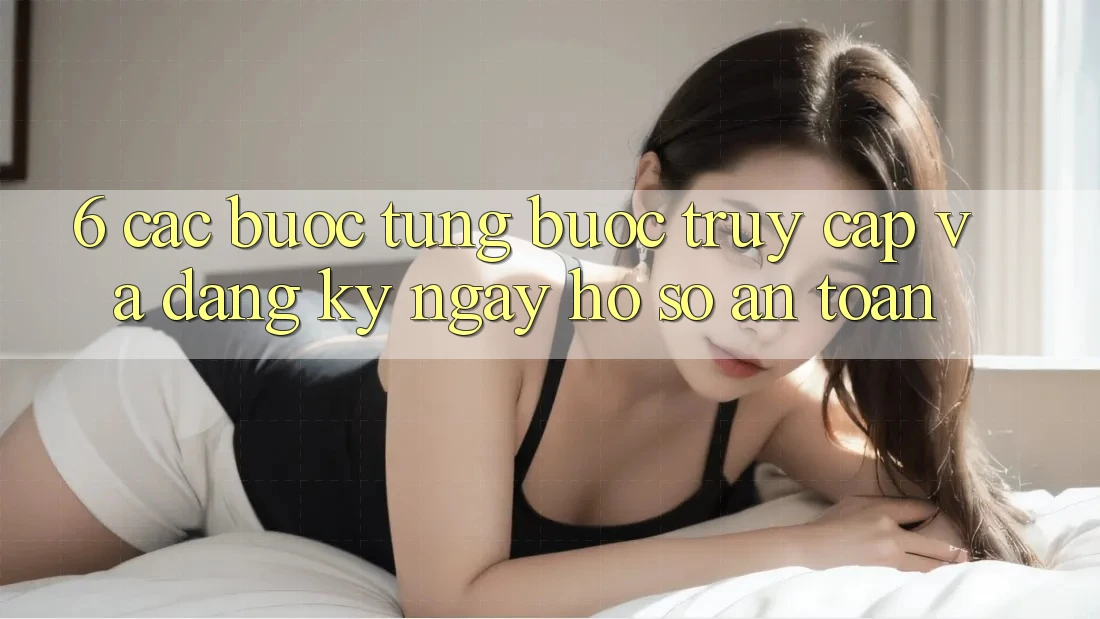 6. Các bước Từng Bước Truy Cập Và Đăng ký ngay Hồ sơ An Toàn 6. Các bước Từng Bước Truy Cập Và Đăng ký ngay Hồ sơ An Toàn