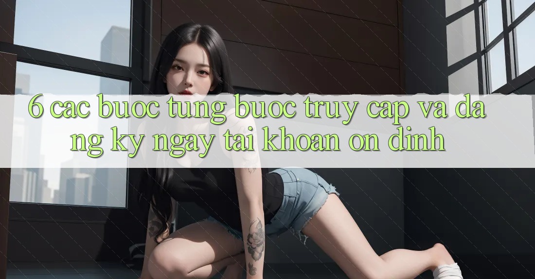 6. Các bước Từng Bước Truy Cập Và Đăng ký ngay Tài Khoản Ổn định
