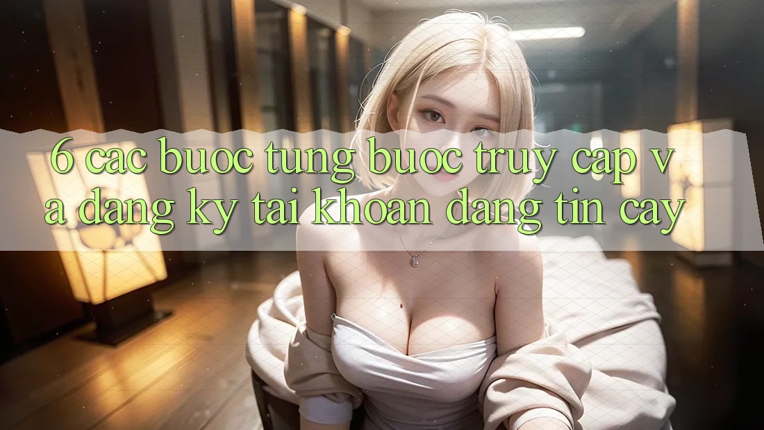 6. Các bước Từng Bước Truy Cập Và Đăng Ký Tài Khoản Đáng tin cậy