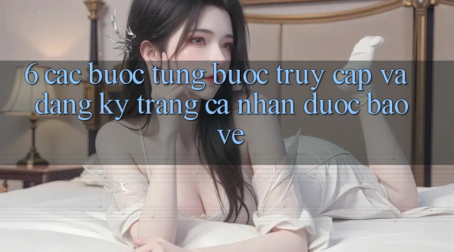6. Các bước Từng Bước Truy Cập Và Đăng Ký Trang cá nhân Được bảo vệ 6. Các bước Từng Bước Truy Cập Và Đăng Ký Trang cá nhân Được bảo vệ