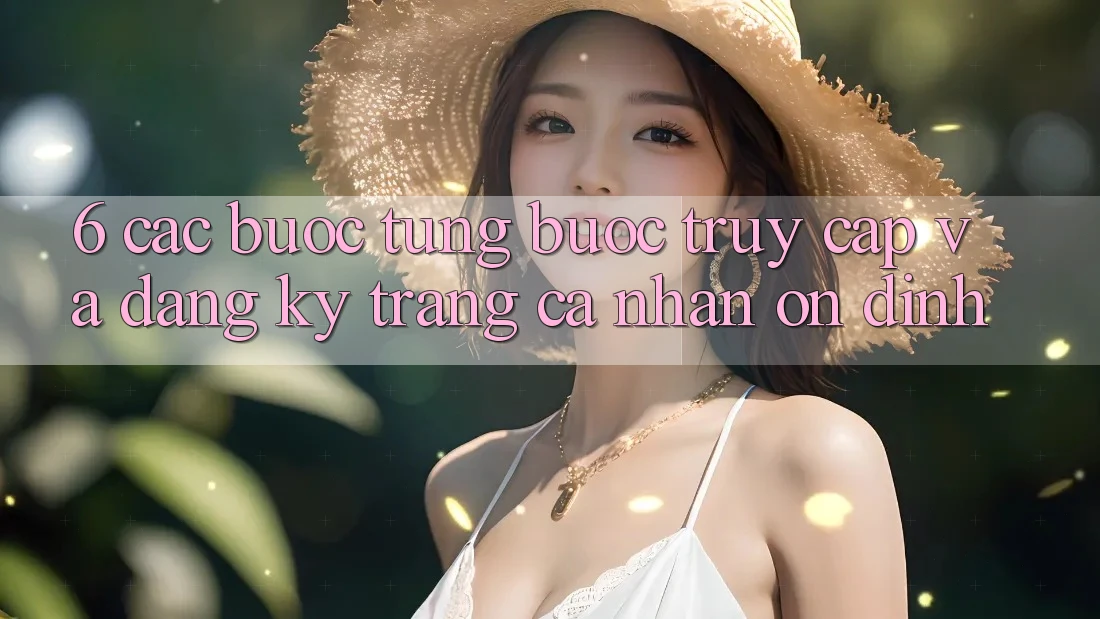 6. Các bước Từng Bước Truy Cập Và Đăng Ký Trang cá nhân Ổn định