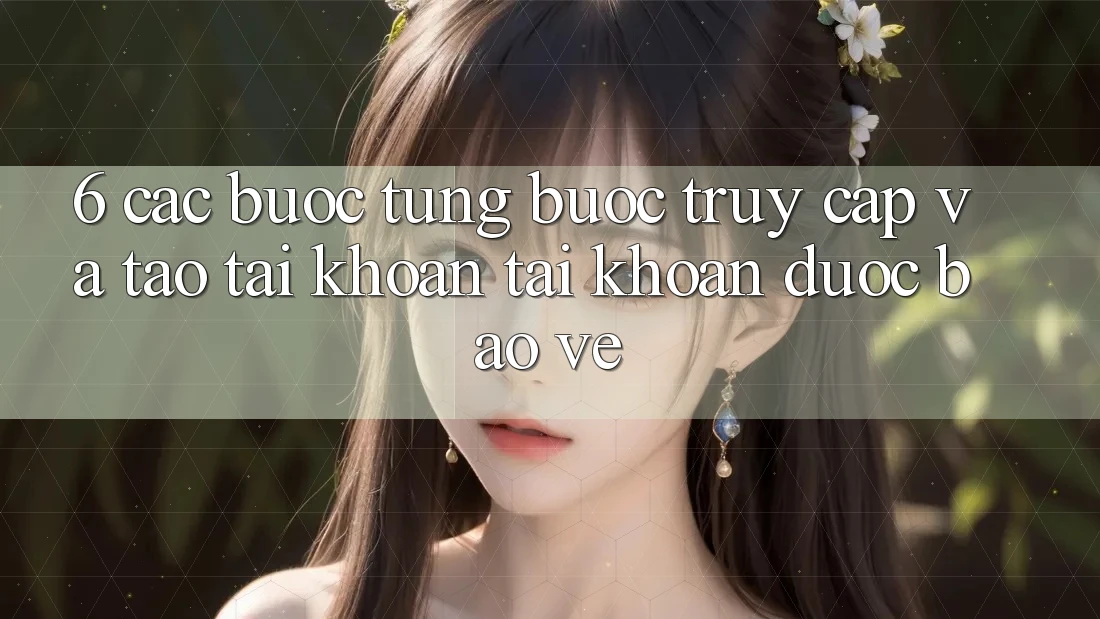 6. Các bước Từng Bước Truy Cập Và Tạo tài khoản Tài Khoản Được bảo vệ
