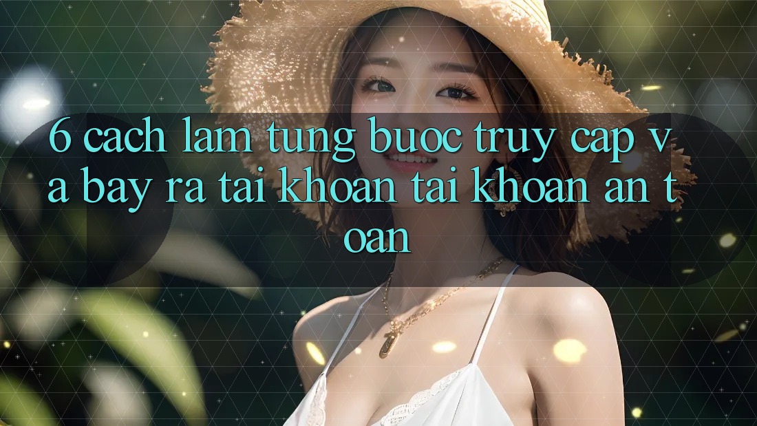 6. Cách làm Từng Bước Truy Cập Và Bày ra tài khoản Tài Khoản An Toàn 6. Cách làm Từng Bước Truy Cập Và Bày ra tài khoản Tài Khoản An Toàn