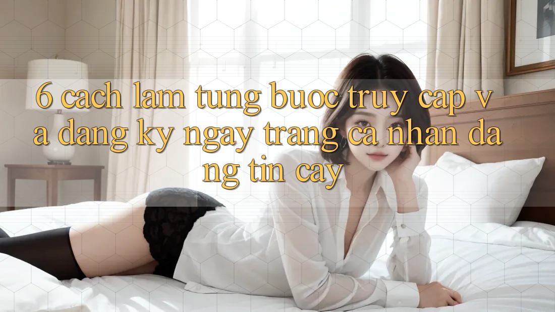 6. Cách làm Từng Bước Truy Cập Và Đăng ký ngay Trang cá nhân Đáng tin cậy