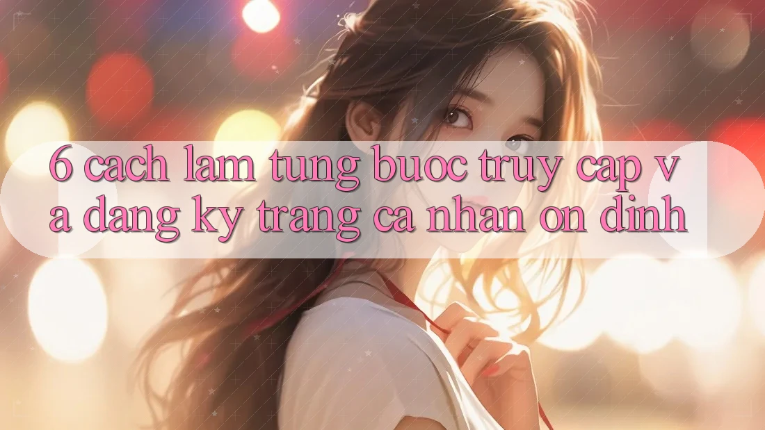 6. Cách làm Từng Bước Truy Cập Và Đăng Ký Trang cá nhân Ổn định