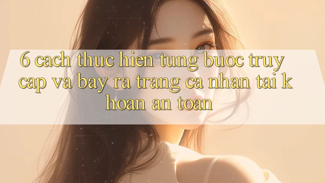 6. Cách thực hiện Từng Bước Truy Cập Và Bày ra trang cá nhân Tài Khoản An Toàn 6. Cách thực hiện Từng Bước Truy Cập Và Bày ra trang cá nhân Tài Khoản An Toàn
