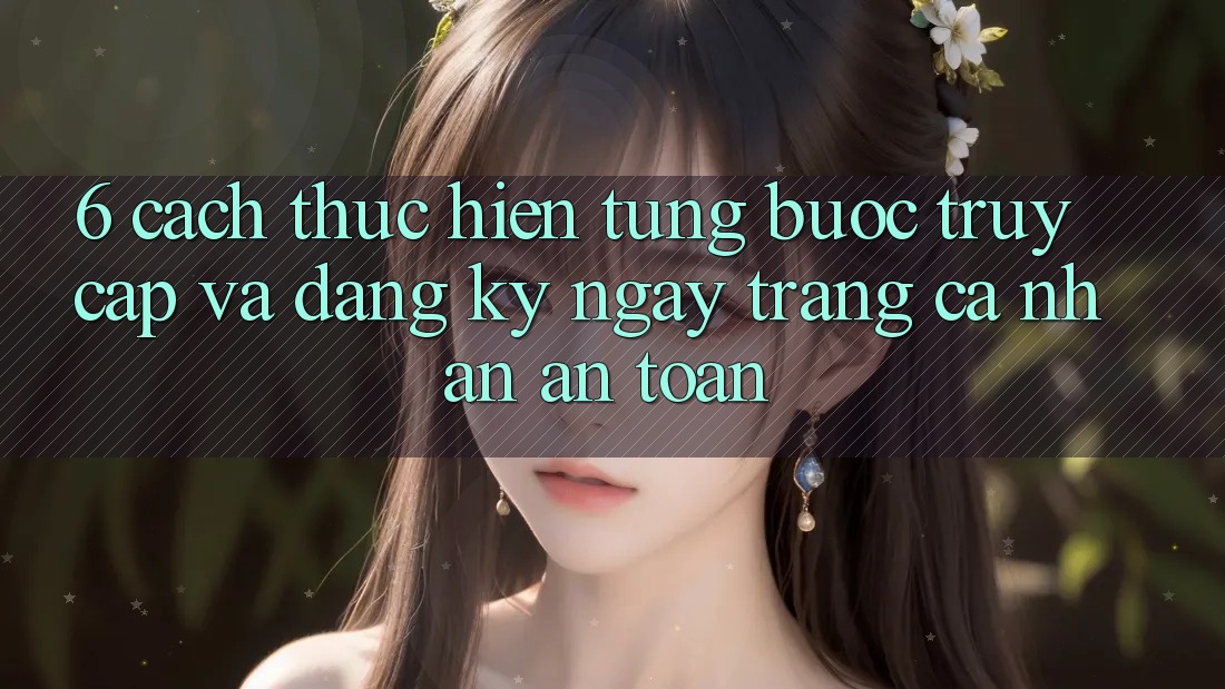 6. Cách thực hiện Từng Bước Truy Cập Và Đăng ký ngay Trang cá nhân An Toàn