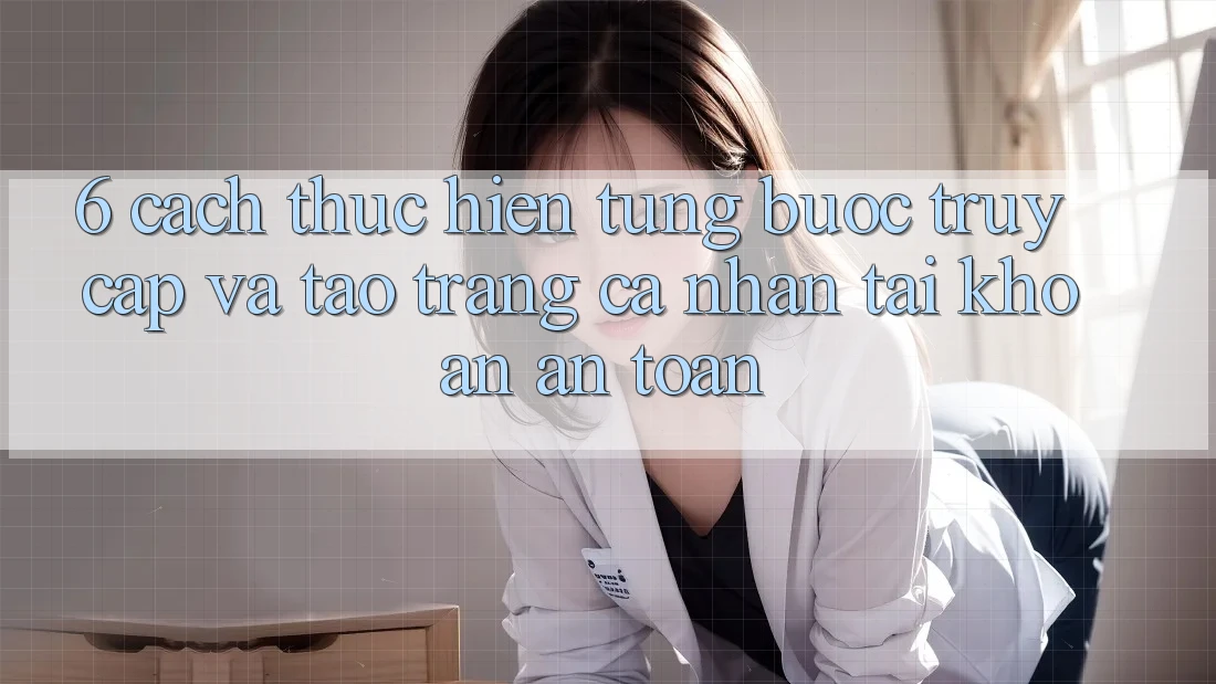 6. Cách thực hiện Từng Bước Truy Cập Và Tạo trang cá nhân Tài Khoản An Toàn 6. Cách thực hiện Từng Bước Truy Cập Và Tạo trang cá nhân Tài Khoản An Toàn