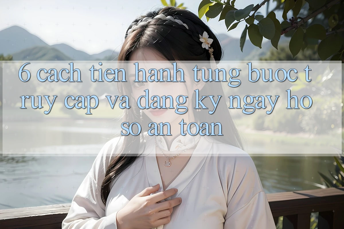 6. Cách tiến hành Từng Bước Truy Cập Và Đăng ký ngay Hồ sơ An Toàn
