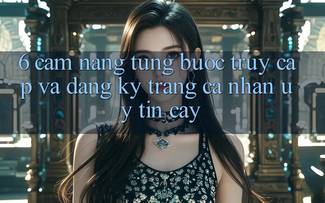 6. Cẩm nang Từng Bước Truy Cập Và Đăng Ký Trang cá nhân Uy tín cậy