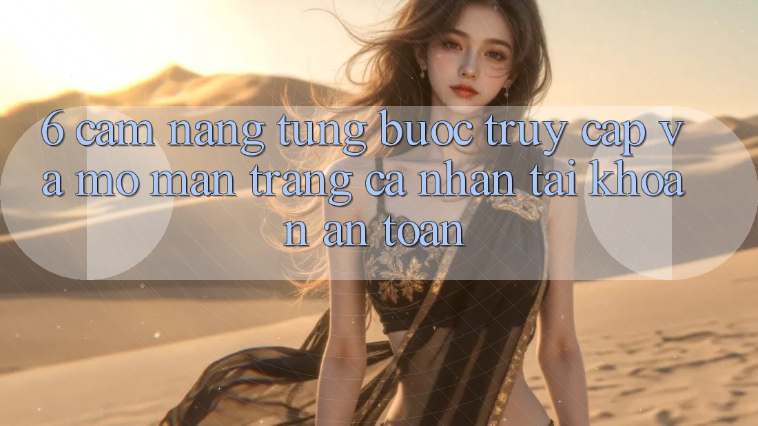 6. Cẩm nang Từng Bước Truy Cập Và Mở màn trang cá nhân Tài Khoản An Toàn