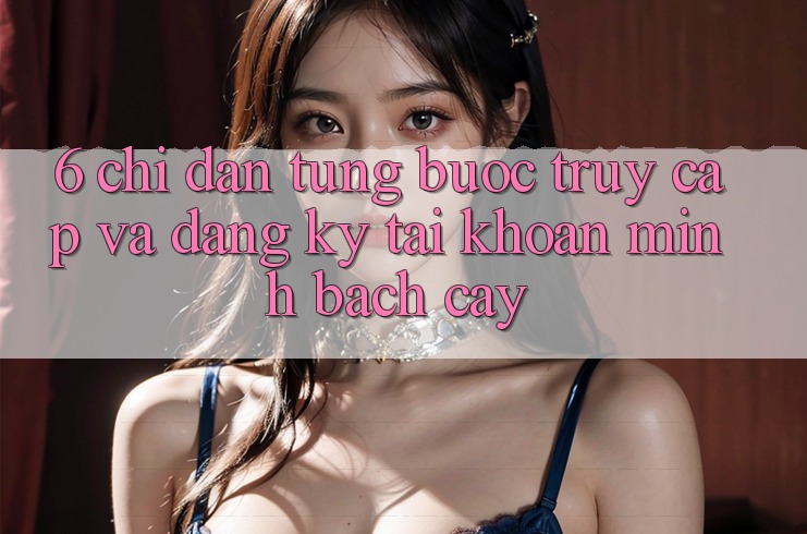6. Chỉ dẫn Từng Bước Truy Cập Và Đăng Ký Tài Khoản Minh bạch cậy 6. Chỉ dẫn Từng Bước Truy Cập Và Đăng Ký Tài Khoản Minh bạch cậy