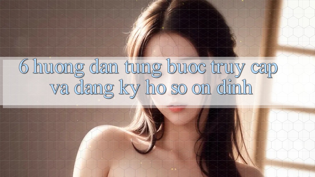 6. Hướng Dẫn Từng Bước Truy Cập Và Đăng Ký Hồ sơ Ổn định