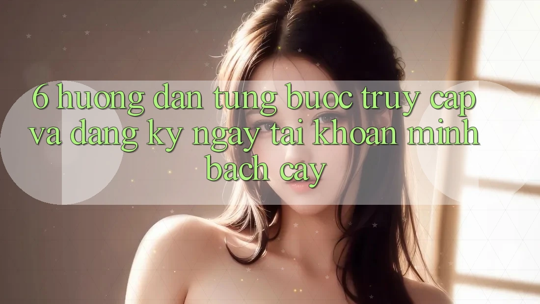 6. Hướng Dẫn Từng Bước Truy Cập Và Đăng ký ngay Tài Khoản Minh bạch cậy 6. Hướng Dẫn Từng Bước Truy Cập Và Đăng ký ngay Tài Khoản Minh bạch cậy