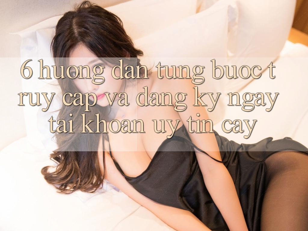 6. Hướng Dẫn Từng Bước Truy Cập Và Đăng ký ngay Tài Khoản Uy tín cậy 6. Hướng Dẫn Từng Bước Truy Cập Và Đăng ký ngay Tài Khoản Uy tín cậy