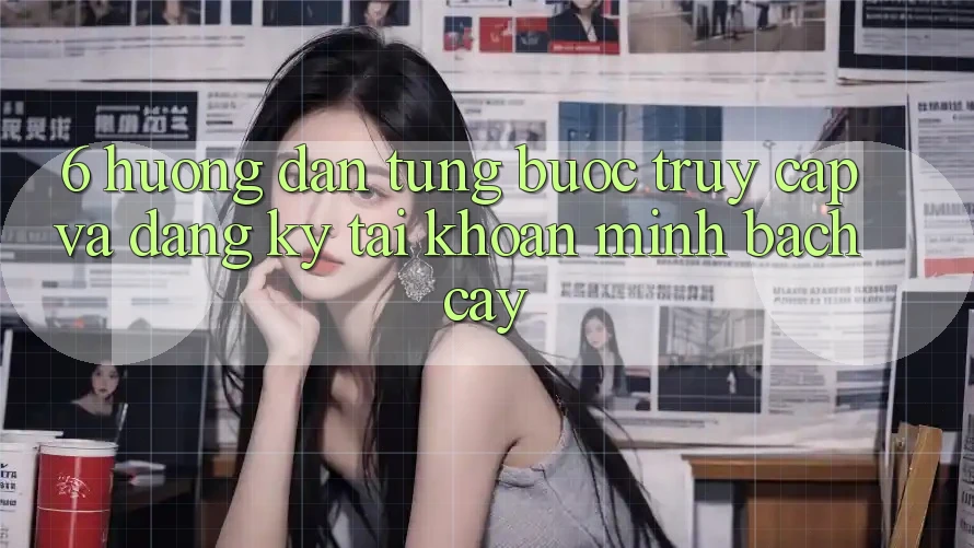 6. Hướng Dẫn Từng Bước Truy Cập Và Đăng Ký Tài Khoản Minh bạch cậy 6. Hướng Dẫn Từng Bước Truy Cập Và Đăng Ký Tài Khoản Minh bạch cậy