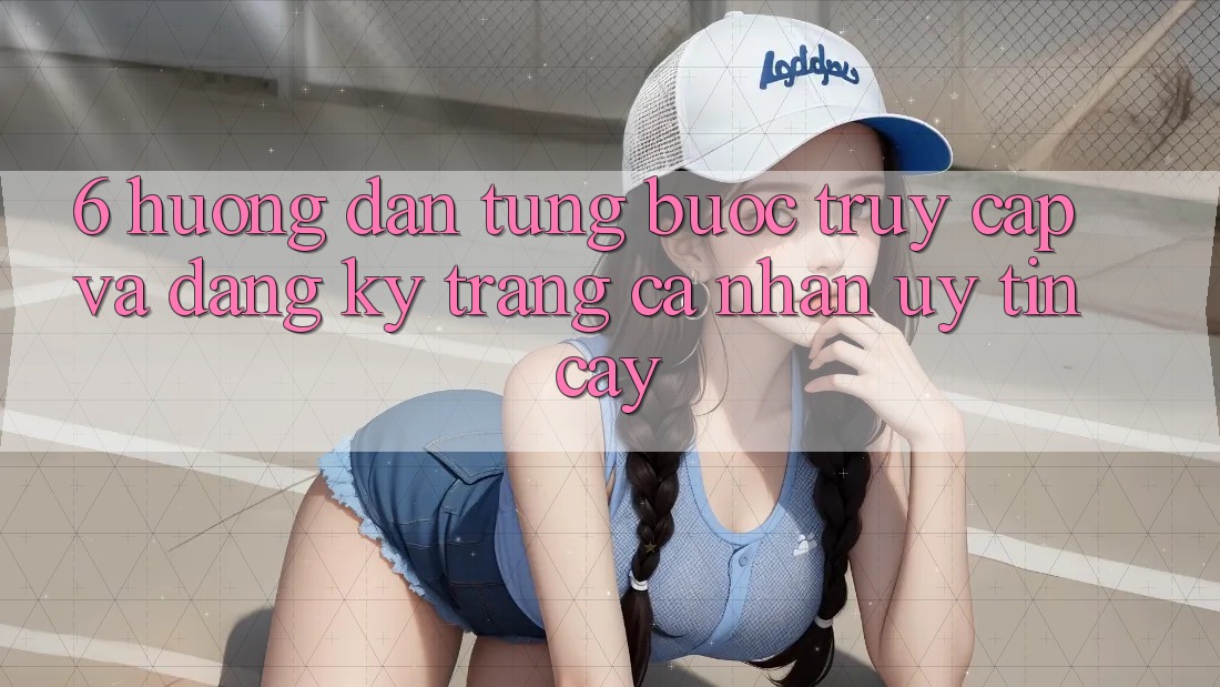 6. Hướng Dẫn Từng Bước Truy Cập Và Đăng Ký Trang cá nhân Uy tín cậy 6. Hướng Dẫn Từng Bước Truy Cập Và Đăng Ký Trang cá nhân Uy tín cậy