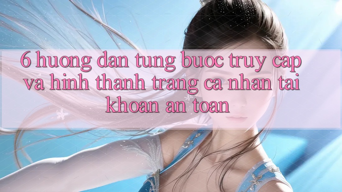 6. Hướng Dẫn Từng Bước Truy Cập Và Hình thành trang cá nhân Tài Khoản An Toàn