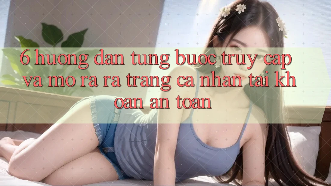 6. Hướng Dẫn Từng Bước Truy Cập Và Mở ra ra trang cá nhân Tài Khoản An Toàn