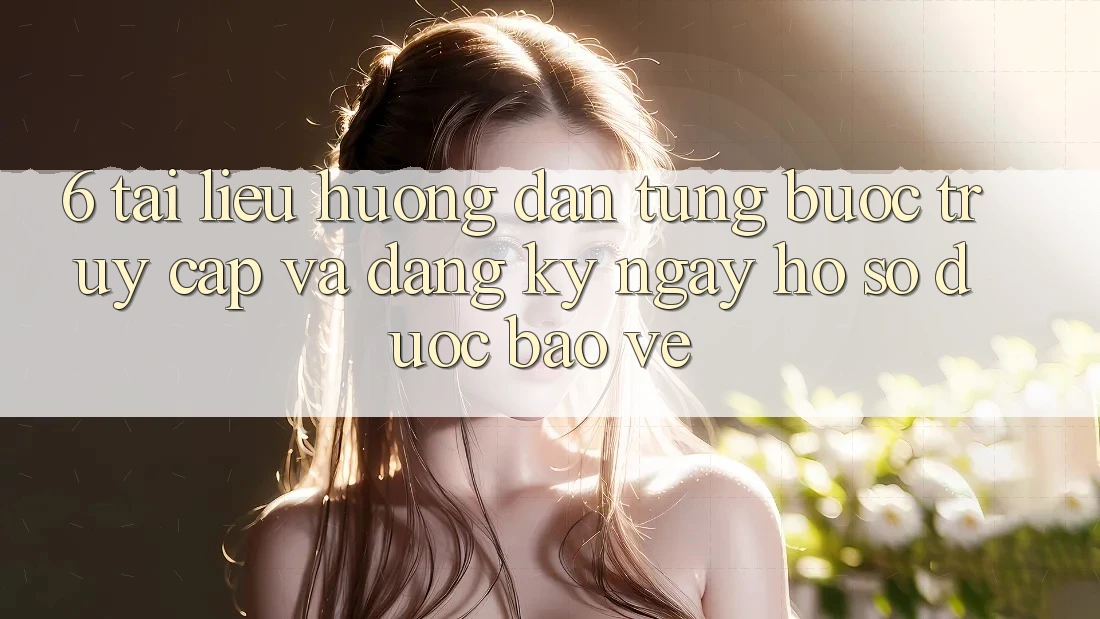 6. Tài liệu hướng dẫn Từng Bước Truy Cập Và Đăng ký ngay Hồ sơ Được bảo vệ 6. Tài liệu hướng dẫn Từng Bước Truy Cập Và Đăng ký ngay Hồ sơ Được bảo vệ