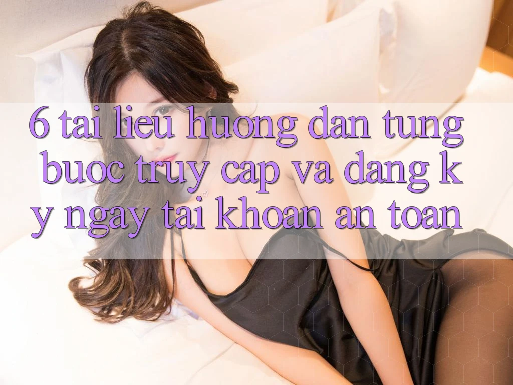 6. Tài liệu hướng dẫn Từng Bước Truy Cập Và Đăng ký ngay Tài Khoản An Toàn