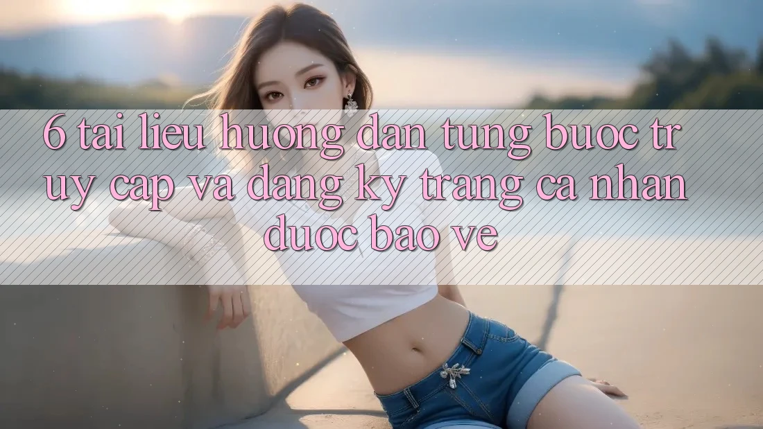 6. Tài liệu hướng dẫn Từng Bước Truy Cập Và Đăng Ký Trang cá nhân Được bảo vệ