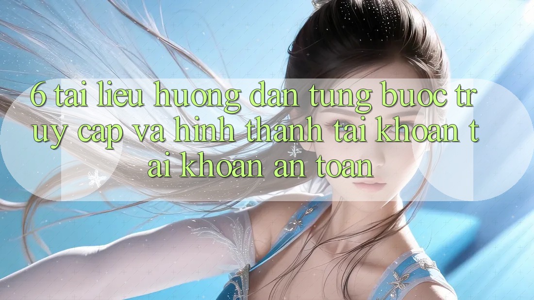6. Tài liệu hướng dẫn Từng Bước Truy Cập Và Hình thành tài khoản Tài Khoản An Toàn