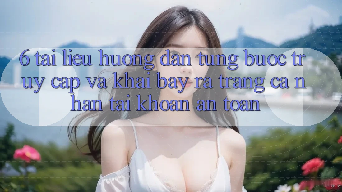 6. Tài liệu hướng dẫn Từng Bước Truy Cập Và Khai bày ra trang cá nhân Tài Khoản An Toàn