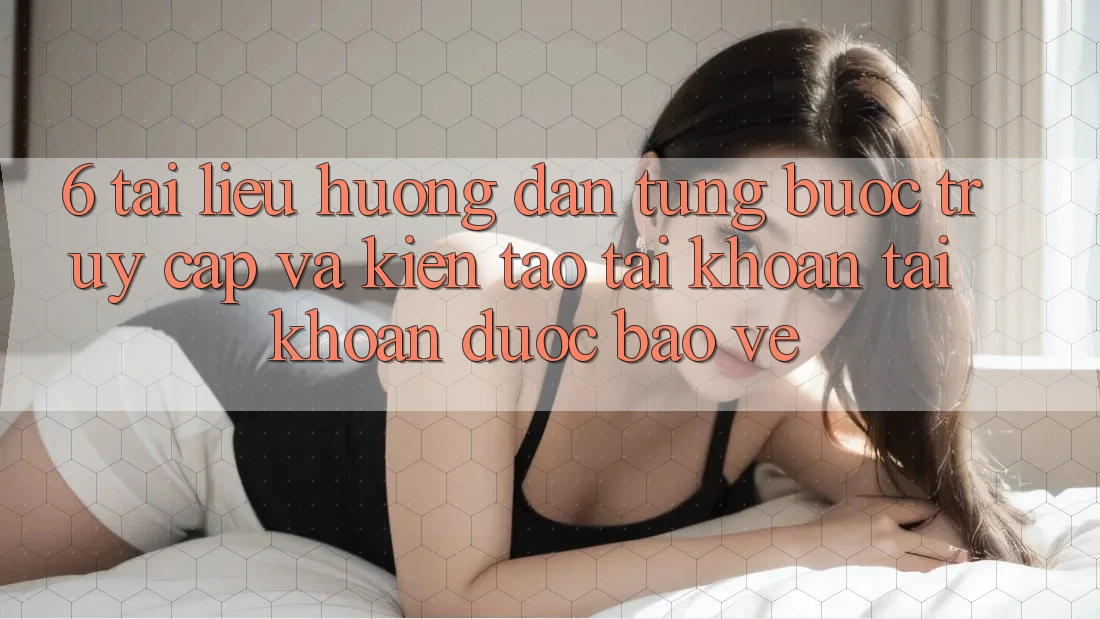 6. Tài liệu hướng dẫn Từng Bước Truy Cập Và Kiến tạo tài khoản Tài Khoản Được bảo vệ 6. Tài liệu hướng dẫn Từng Bước Truy Cập Và Kiến tạo tài khoản Tài Khoản Được bảo vệ
