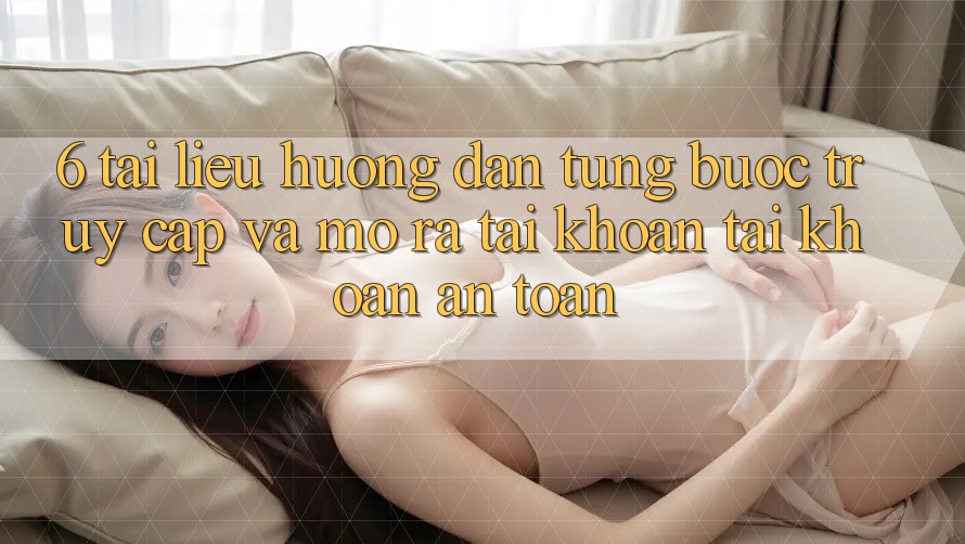 6. Tài liệu hướng dẫn Từng Bước Truy Cập Và Mở ra tài khoản Tài Khoản An Toàn 6. Tài liệu hướng dẫn Từng Bước Truy Cập Và Mở ra tài khoản Tài Khoản An Toàn