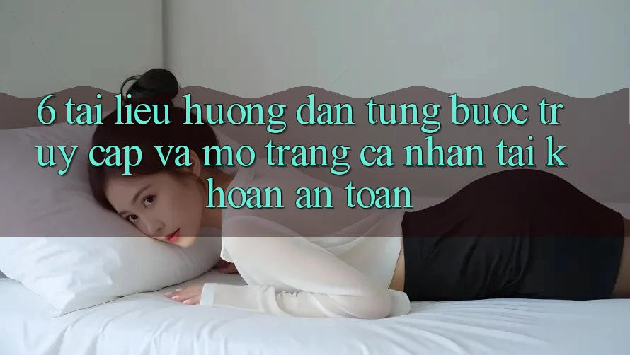 6. Tài liệu hướng dẫn Từng Bước Truy Cập Và Mở trang cá nhân Tài Khoản An Toàn