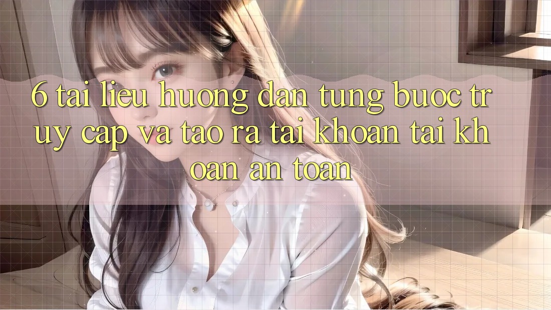 6. Tài liệu hướng dẫn Từng Bước Truy Cập Và Tạo ra tài khoản Tài Khoản An Toàn 6. Tài liệu hướng dẫn Từng Bước Truy Cập Và Tạo ra tài khoản Tài Khoản An Toàn