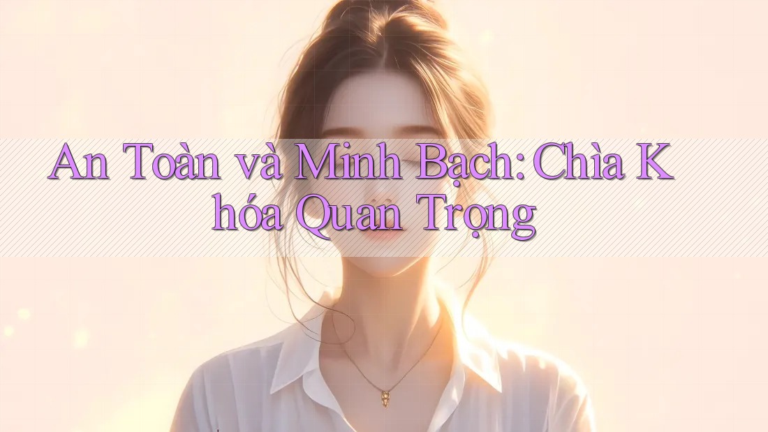 An Toàn và Minh Bạch: Chìa Khóa Quan Trọng