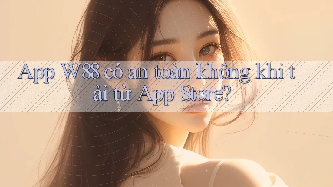 App W88 có an toàn không khi tải từ App Store?